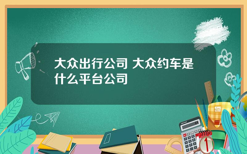 大众出行公司 大众约车是什么平台公司